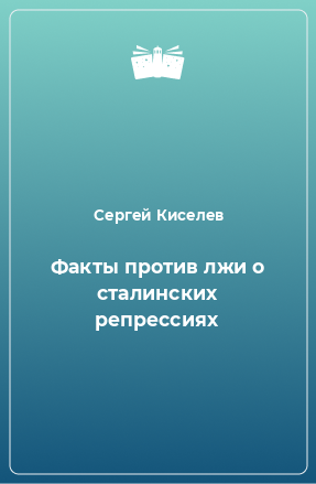 Книга Факты против лжи о сталинских репрессиях