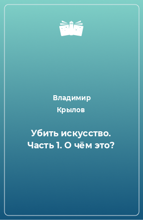 Книга Убить искусство. Часть 1. О чём это?