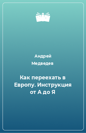 Книга Как переехать в Европу. Инструкция от А до Я