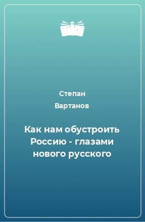 Книга Как нам обустроить Россию - глазами нового русского