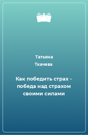 Книга Как победить страх - победа над страхом своими силами