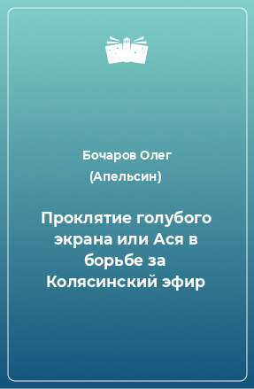 Книга Проклятие голубого экрана или Ася в борьбе за Колясинский эфир