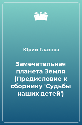 Книга Замечательная планета Земля (Предисловие к сборнику 'Судьбы наших детей')