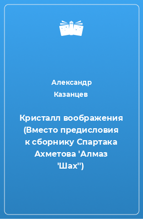 Книга Кристалл воображения (Вместо предисловия к сборнику Спартака Ахметова 'Алмаз 'Шах'')