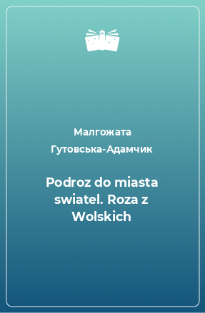 Книга Podroz do miasta swiatel. Roza z Wolskich