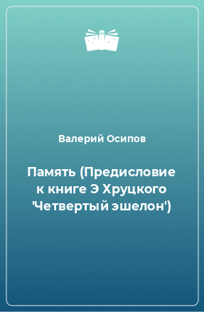 Книга Память (Предисловие к книге Э Хруцкого 'Четвертый эшелон')