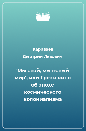 Книга 'Мы свой, мы новый мир', или Грезы кино об эпохе космического колониализма