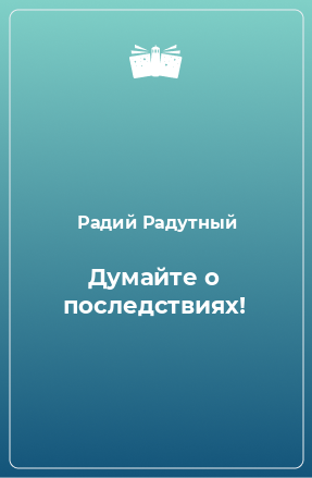 Книга Думайте о последствиях!