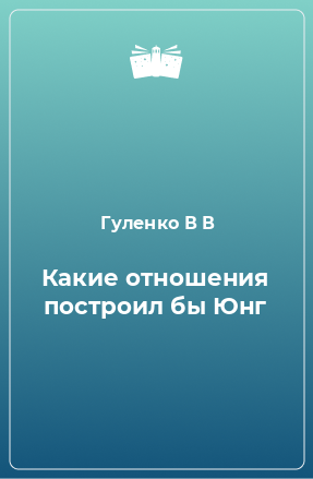 Книга Какие отношения построил бы Юнг