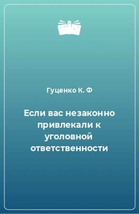 Книга Если вас незаконно привлекали к уголовной ответственности