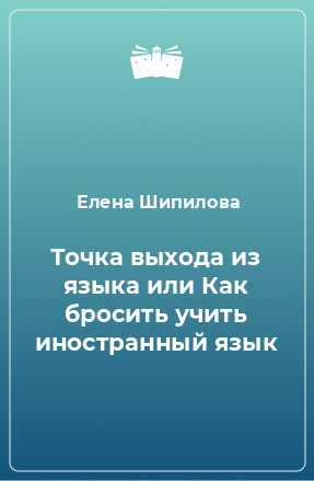 Книга Точка выхода из языка или Как бросить учить иностранный язык