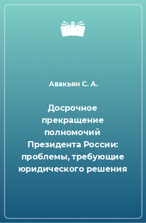 Книга Досрочное прекращение полномочий Президента России: проблемы, требующие юридического решения