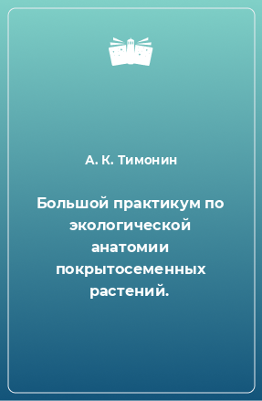 Книга Большой практикум по экологической анатомии покрытосеменных растений.