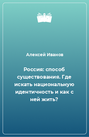 Книга Россия: способ существования. Где искать национальную идентичность и как с ней жить?