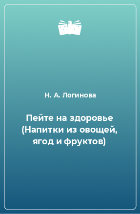 Книга Пейте на здоровье (Напитки из овощей, ягод и фруктов)