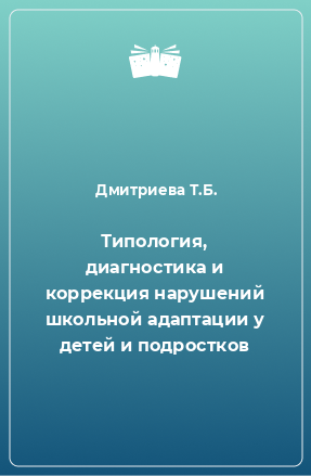 Книга Типология, диагностика и коррекция нарушений школьной адаптации у детей и подростков