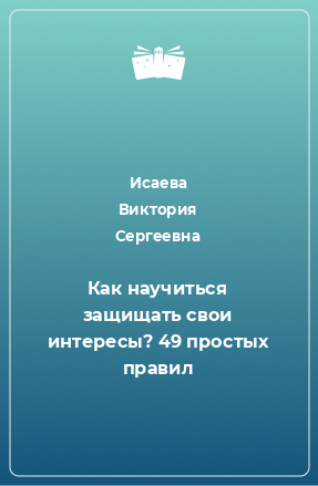 Книга Как научиться защищать свои интересы? 49 простых правил