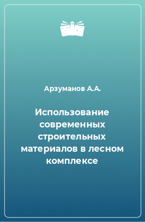 Книга Использование современных строительных материалов в лесном комплексе