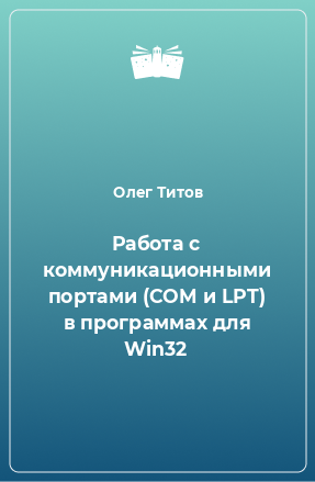 Книга Работа с коммуникационными портами (COM и LPT) в программах для Win32