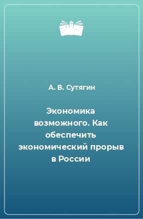 Книга Экономика возможного. Как обеспечить экономический прорыв в России