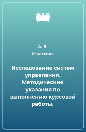 Книга Исследование систем управления. Методические указания по выполнению курсовой работы.