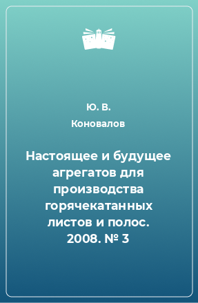 Книга Настоящее и будущее агрегатов для производства горячекатанных листов и полос. 2008. № 3