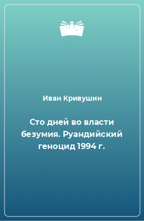 Книга Сто дней во власти безумия. Руандийский геноцид 1994 г.