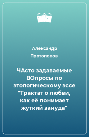 Книга ЧАсто задаваемые ВОпросы по этологическому эссе ''Трактат о любви, как её понимает жуткий зануда''