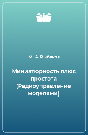 Книга Миниатюрность плюс простота (Радиоуправление моделями)