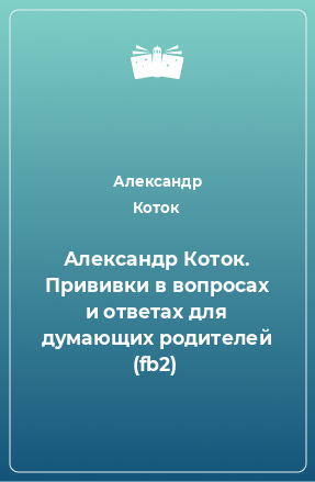 Книга Александр Коток. Прививки в вопросах и ответах для думающих родителей (fb2)