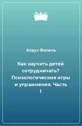 Книга Как научить детей сотрудничать? Психологические игры и упражнения. Часть 1