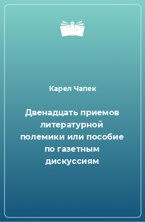 Книга Двенадцать приемов литературной полемики или пособие по газетным дискуссиям