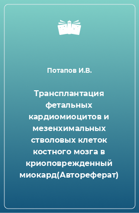 Книга Трансплантация фетальных кардиомиоцитов и мезенхимальных стволовых клеток костного мозга в криоповрежденный миокард(Автореферат)