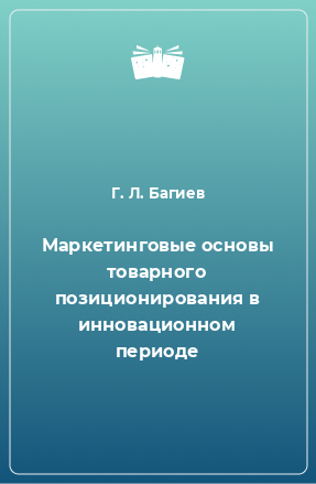 Книга Маркетинговые основы товарного позиционирования в инновационном периоде