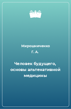 Книга Человек будущего, основы альтенативной медицины