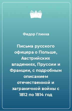 Книга Письма русского офицера о Польше, Австрийских владениях, Пруссии и Франции, с подробным описанием отечественной и заграничной войны с 1812 по 1814 год