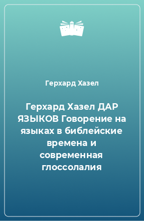 Книга Герхард Хазел ДАР ЯЗЫКОВ Говорение на языках в библейские времена и современная глоссолалия