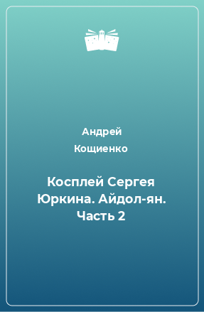 Книга Косплей Сергея Юркина. Айдол-ян. Часть 2