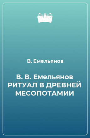 Книга В. В. Емельянов РИТУАЛ В ДРЕВНЕЙ МЕСОПОТАМИИ