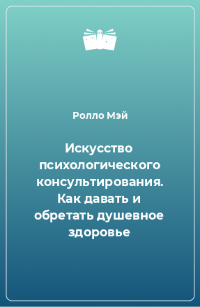 Книга Искусство психологического консультирования. Как давать и обретать душевное здоровье