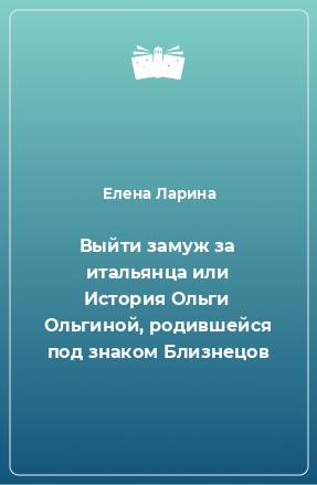 Книга Выйти замуж за итальянца или История Ольги Ольгиной, родившейся под знаком Близнецов