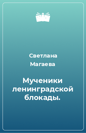 Книга Мученики ленинградской блокады.