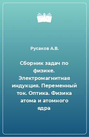 Книга Сборник задач по физике. Электромагнитная индукция. Переменный ток. Оптика. Физика атома и атомного ядра