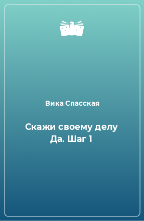 Книга Скажи своему делу Да. Шаг 1