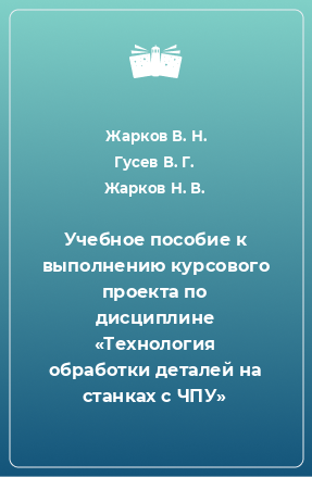 Книга Учебное пособие к выполнению курсового проекта по дисциплине «Технология обработки деталей на станках с ЧПУ» 