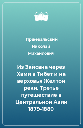 Книга Из Зайсана через Хами в Тибет и на верховья Желтой реки. Третье путешествие в Центральной Азии 1879-1880