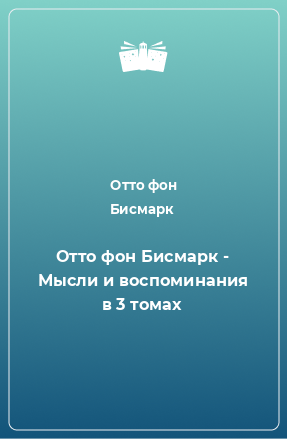 Книга Отто фон Бисмарк - Мысли и воспоминания в 3 томах