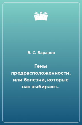 Книга Гены предрасположенности, или болезни, которые нас выбирают..