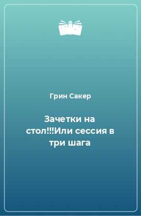 Книга Зачетки на стол!!!Или сессия в три шага