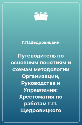 Книга Путеводитель по основным понятиям и схемам методологии Организации, Руководства и Управления: Хрестоматия по работам Г.П. Щедровицкого